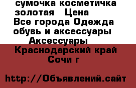 сумочка косметичка золотая › Цена ­ 300 - Все города Одежда, обувь и аксессуары » Аксессуары   . Краснодарский край,Сочи г.